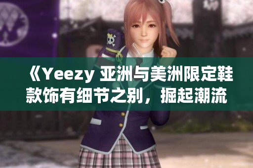 《Yeezy 亚洲与美洲限定鞋款饰有细节之别，掘起潮流新风尚》