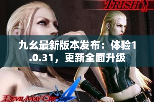 九幺最新版本发布：体验1.0.31，更新全面升级