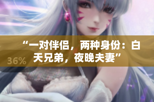 “一对伴侣，两种身份：白天兄弟，夜晚夫妻”