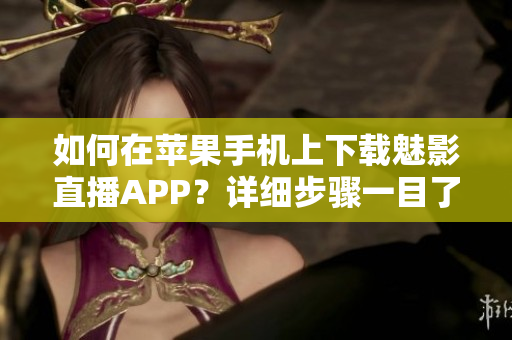 如何在苹果手机上下载魅影直播APP？详细步骤一目了然
