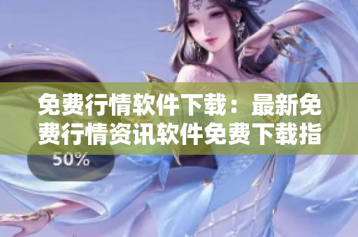 免费行情软件下载：最新免费行情资讯软件免费下载指南