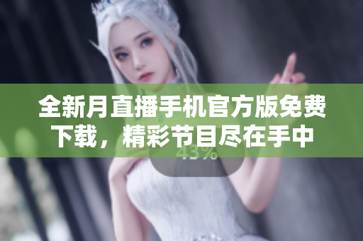 全新月直播手机官方版免费下载，精彩节目尽在手中