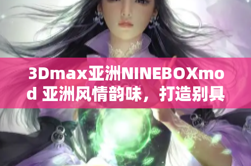 3Dmax亚洲NINEBOXmod 亚洲风情韵味，打造别具特色的3D模型