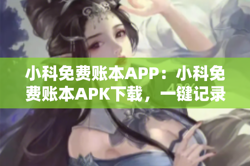 小科免费账本APP：小科免费账本APK下载，一键记录收支流水