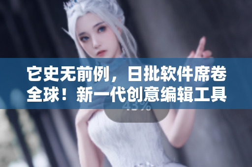它史无前例，日批软件席卷全球！新一代创意编辑工具大热销