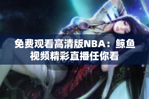 免费观看高清版NBA：鲸鱼视频精彩直播任你看