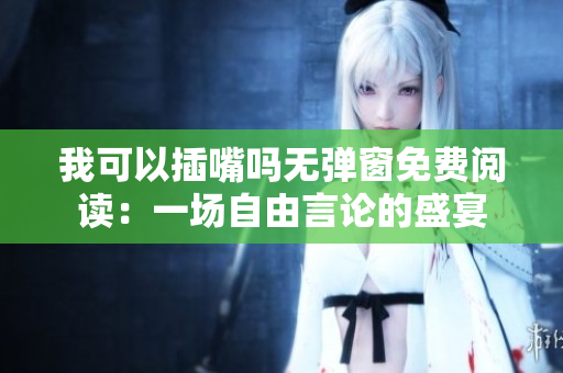 我可以插嘴吗无弹窗免费阅读：一场自由言论的盛宴