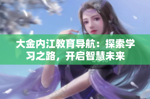 大金内江教育导航：探索学习之路，开启智慧未来