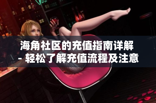 海角社区的充值指南详解 - 轻松了解充值流程及注意事项