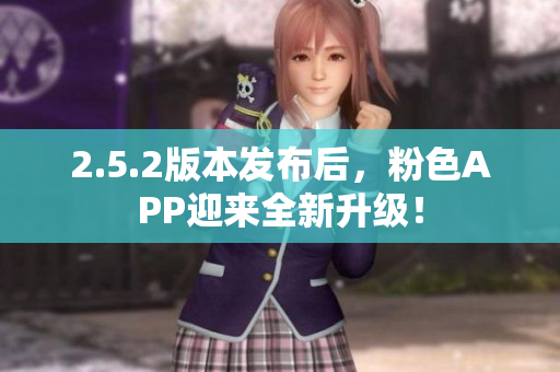 2.5.2版本发布后，粉色APP迎来全新升级！