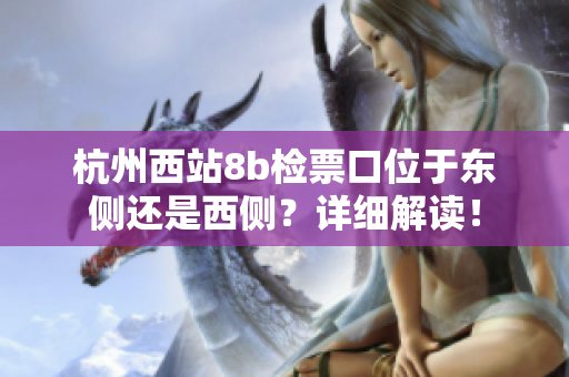杭州西站8b检票口位于东侧还是西侧？详细解读！