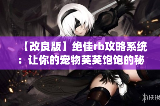 【改良版】绝佳rb攻略系统：让你的宠物芙芙饱饱的秘诀