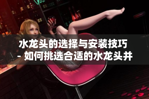 水龙头的选择与安装技巧 - 如何挑选合适的水龙头并正确安装，让你的生活更轻松