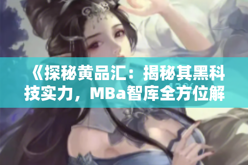 《探秘黄品汇：揭秘其黑科技实力，MBa智库全方位解读》