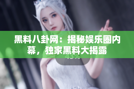 黑料八卦网：揭秘娱乐圈内幕，独家黑料大揭露