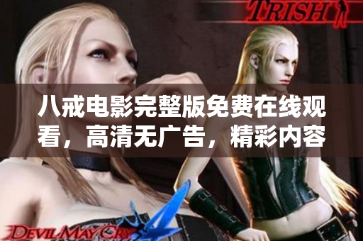 八戒电影完整版免费在线观看，高清无广告，精彩内容尽收眼底