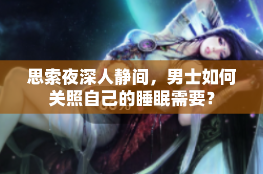思索夜深人静间，男士如何关照自己的睡眠需要？
