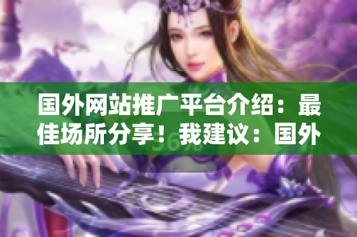 国外网站推广平台介绍：最佳场所分享！我建议：国外网站推广平台详解。