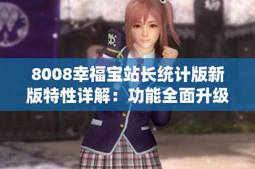 8008幸福宝站长统计版新版特性详解：功能全面升级，助您轻松管理站点数据