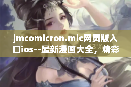 jmcomicron.mic网页版入口ios--最新漫画大全，精彩内容尽在手中
