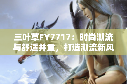 三叶草FY7717：时尚潮流与舒适并重，打造潮流新风向