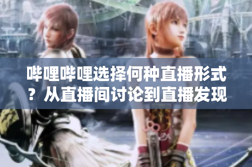哔哩哔哩选择何种直播形式？从直播间讨论到直播发现