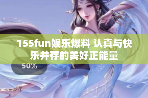 155fun娱乐爆料 认真与快乐并存的美好正能量