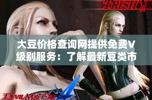 大豆价格查询网提供免费V级别服务：了解最新豆类市场动态