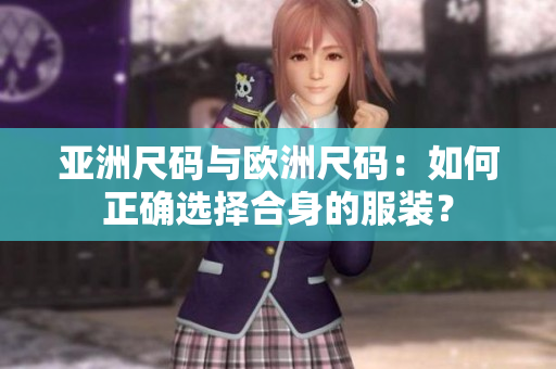 亚洲尺码与欧洲尺码：如何正确选择合身的服装？