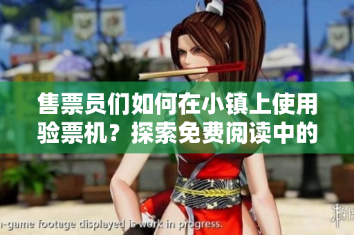 售票员们如何在小镇上使用验票机？探索免费阅读中的新鲜经验