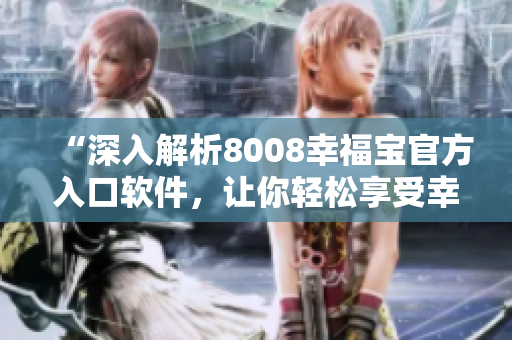 “深入解析8008幸福宝官方入口软件，让你轻松享受幸福生活”
