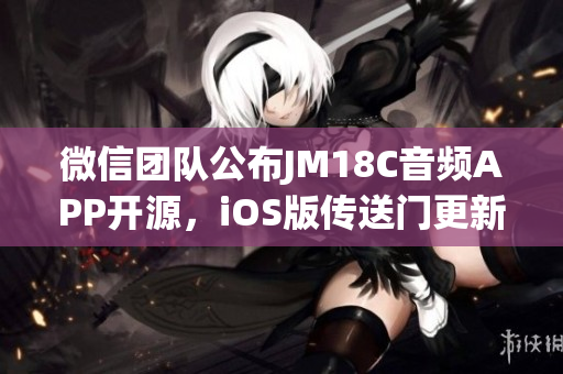 微信团队公布JM18C音频APP开源，iOS版传送门更新助力iOS音频开发新篇章