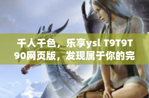 千人千色，乐享ysl T9T9T90网页版，发现属于你的完美色彩
