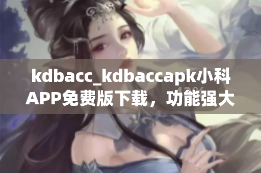 kdbacc_kdbaccapk小科APP免费版下载，功能强大实用