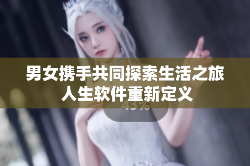 男女携手共同探索生活之旅 人生软件重新定义