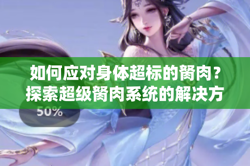 如何应对身体超标的胬肉？探索超级胬肉系统的解决方案