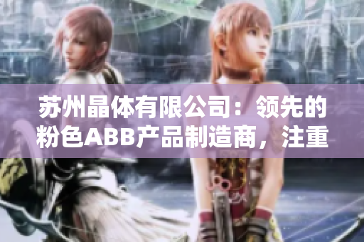 苏州晶体有限公司：领先的粉色ABB产品制造商，注重创新与质量