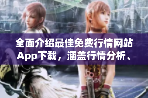 全面介绍最佳免费行情网站App下载，涵盖行情分析、实时报价与专业指导