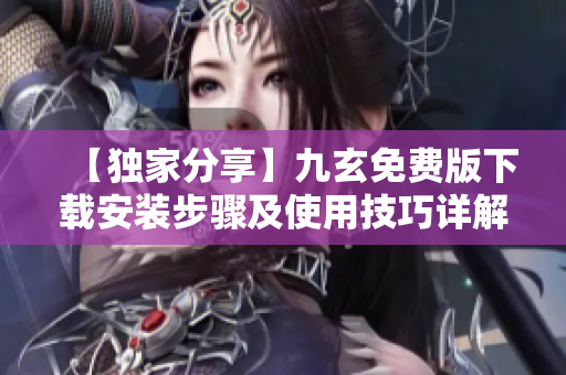 【独家分享】九玄免费版下载安装步骤及使用技巧详解