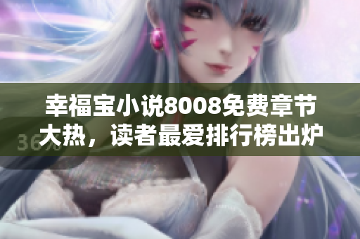 幸福宝小说8008免费章节大热，读者最爱排行榜出炉