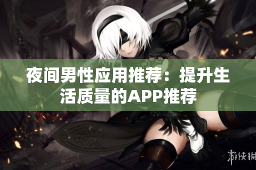 夜间男性应用推荐：提升生活质量的APP推荐