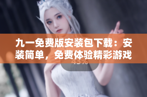 九一免费版安装包下载：安装简单，免费体验精彩游戏。