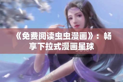 《免费阅读虫虫漫画》：畅享下拉式漫画星球