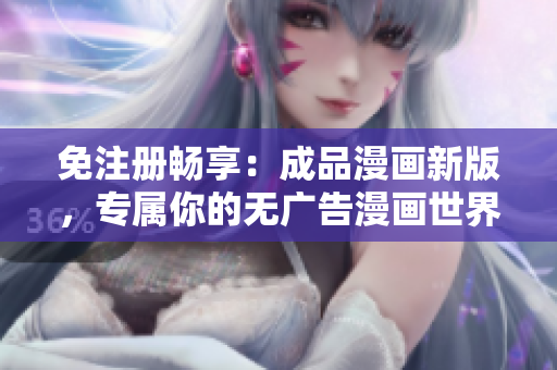 免注册畅享：成品漫画新版，专属你的无广告漫画世界