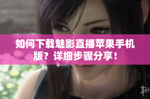 如何下载魅影直播苹果手机版？详细步骤分享！