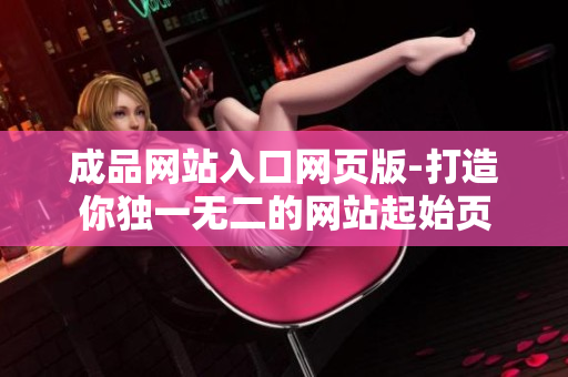 成品网站入口网页版-打造你独一无二的网站起始页