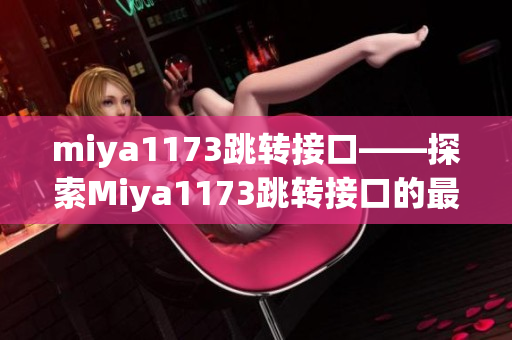 miya1173跳转接口——探索Miya1173跳转接口的最新发展与应用