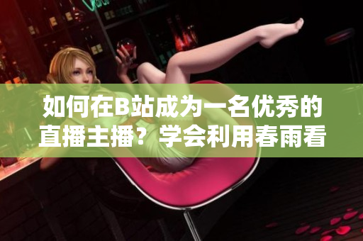 如何在B站成为一名优秀的直播主播？学会利用春雨看直播的技巧