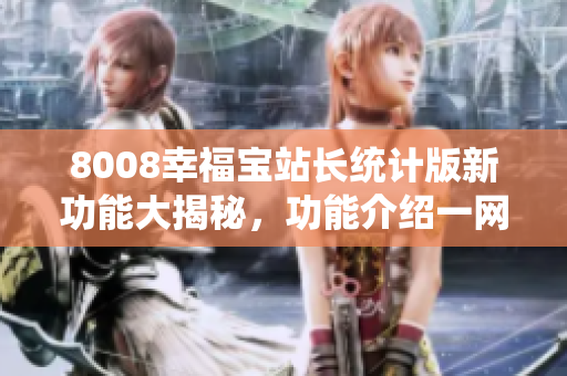 8008幸福宝站长统计版新功能大揭秘，功能介绍一网打尽