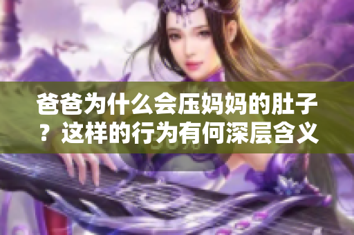 爸爸为什么会压妈妈的肚子？这样的行为有何深层含义？